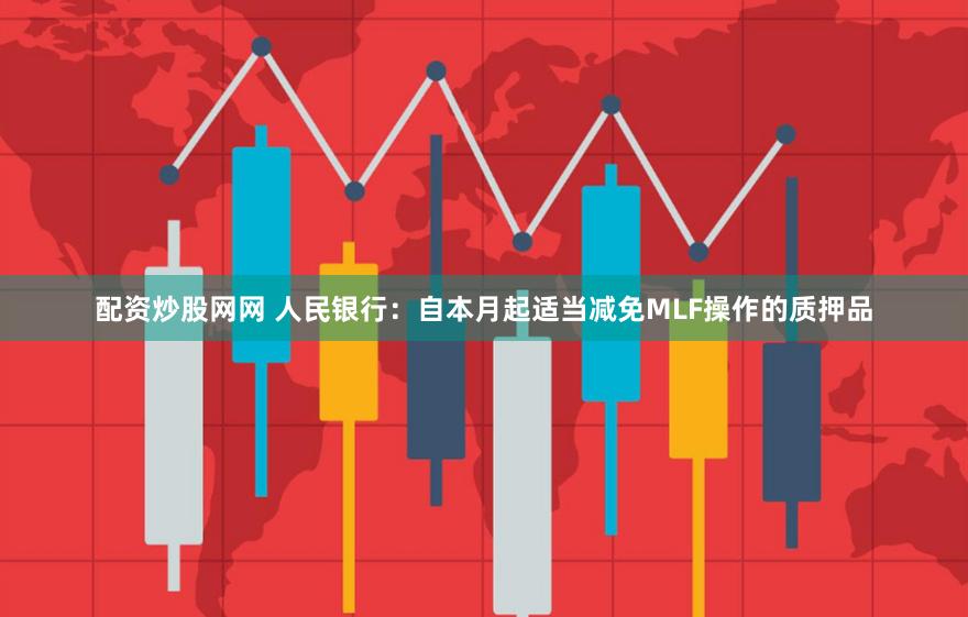 配资炒股网网 人民银行：自本月起适当减免MLF操作的质押品