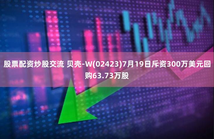 股票配资炒股交流 贝壳-W(02423)7月19日斥资300万美元回购63.73万股