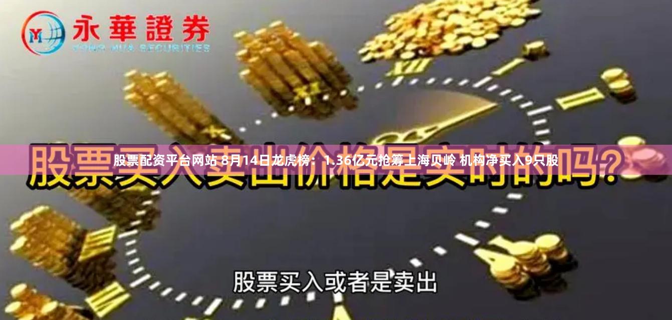 股票配资平台网站 8月14日龙虎榜：1.36亿元抢筹上海贝岭 机构净买入9只股