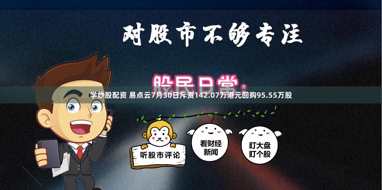 学炒股配资 易点云7月30日斥资142.07万港元回购95.55万股