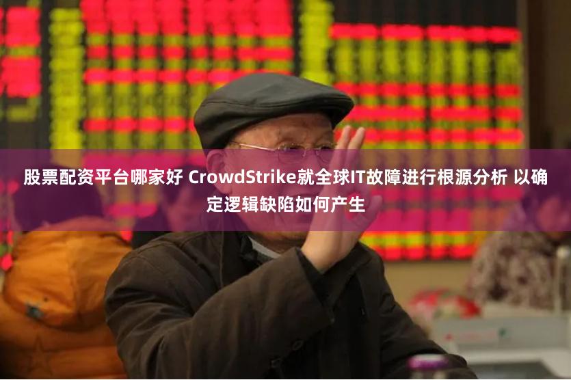 股票配资平台哪家好 CrowdStrike就全球IT故障进行根源分析 以确定逻辑缺陷如何产生