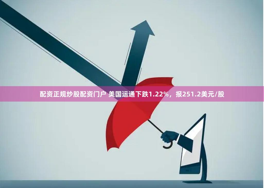 配资正规炒股配资门户 美国运通下跌1.22%，报251.2美元/股