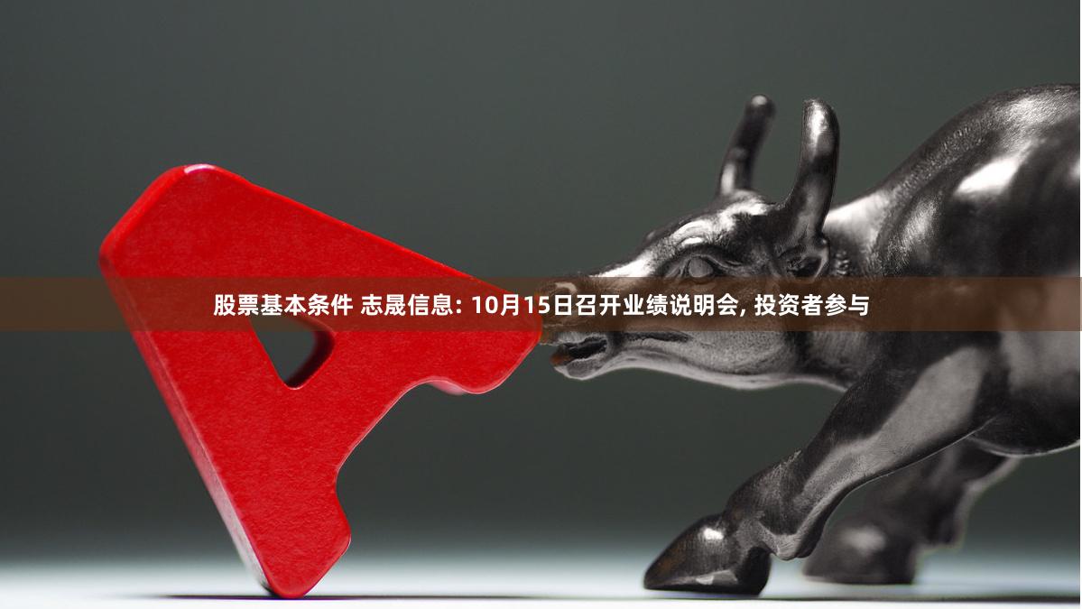 股票基本条件 志晟信息: 10月15日召开业绩说明会, 投资者参与