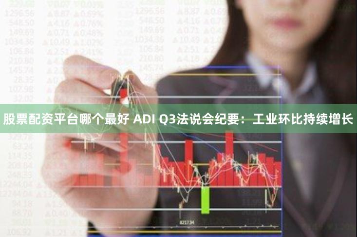 股票配资平台哪个最好 ADI Q3法说会纪要：工业环比持续增长