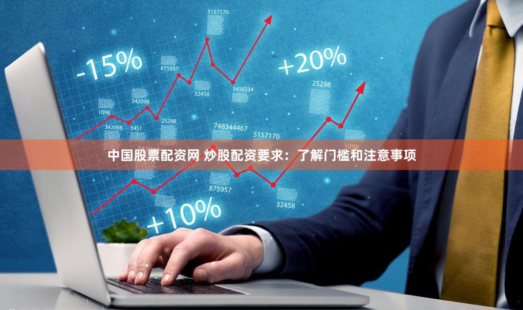 中国股票配资网 炒股配资要求：了解门槛和注意事项