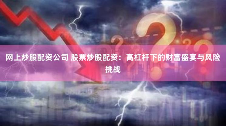 网上炒股配资公司 股票炒股配资：高杠杆下的财富盛宴与风险挑战