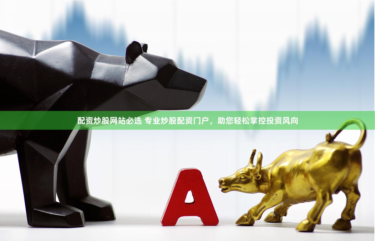 配资炒股网站必选 专业炒股配资门户，助您轻松掌控投资风向