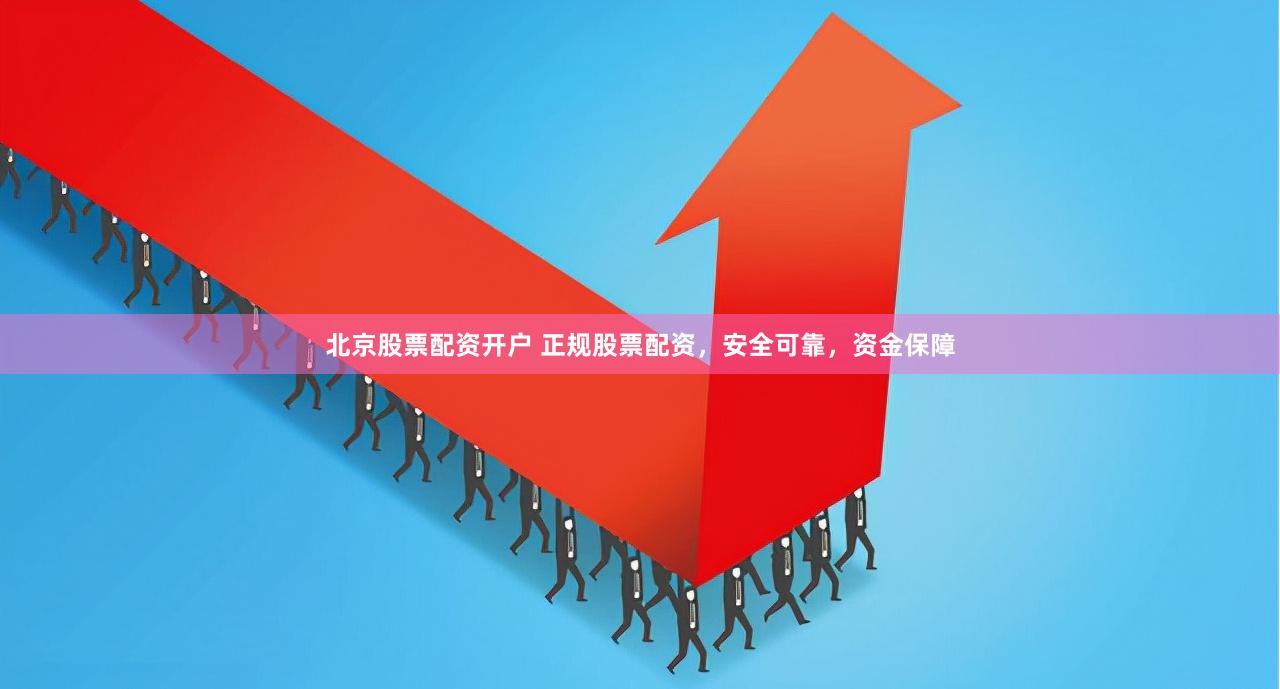 北京股票配资开户 正规股票配资，安全可靠，资金保障