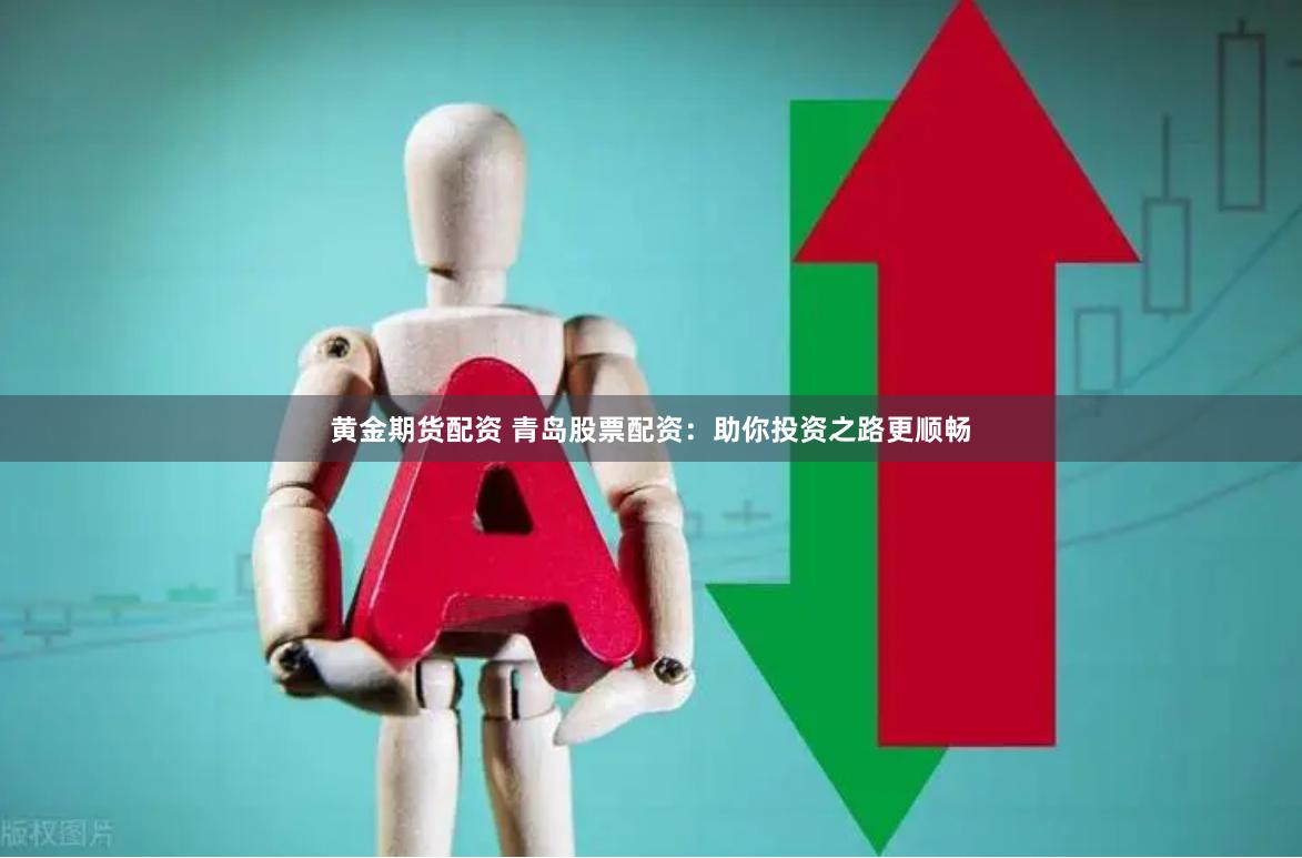 黄金期货配资 青岛股票配资：助你投资之路更顺畅