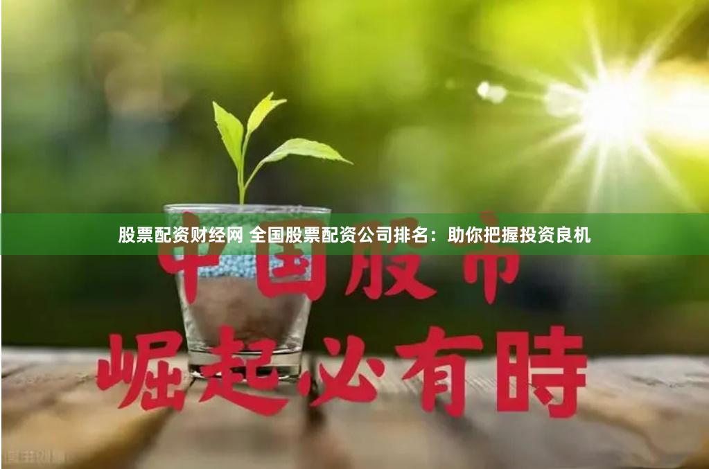 股票配资财经网 全国股票配资公司排名：助你把握投资良机