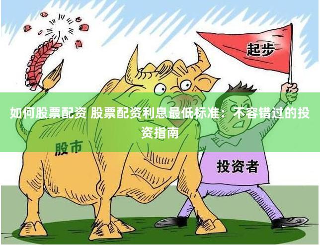 如何股票配资 股票配资利息最低标准：不容错过的投资指南