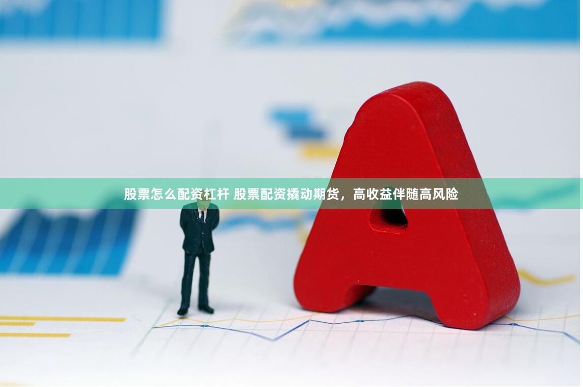 股票怎么配资杠杆 股票配资撬动期货，高收益伴随高风险