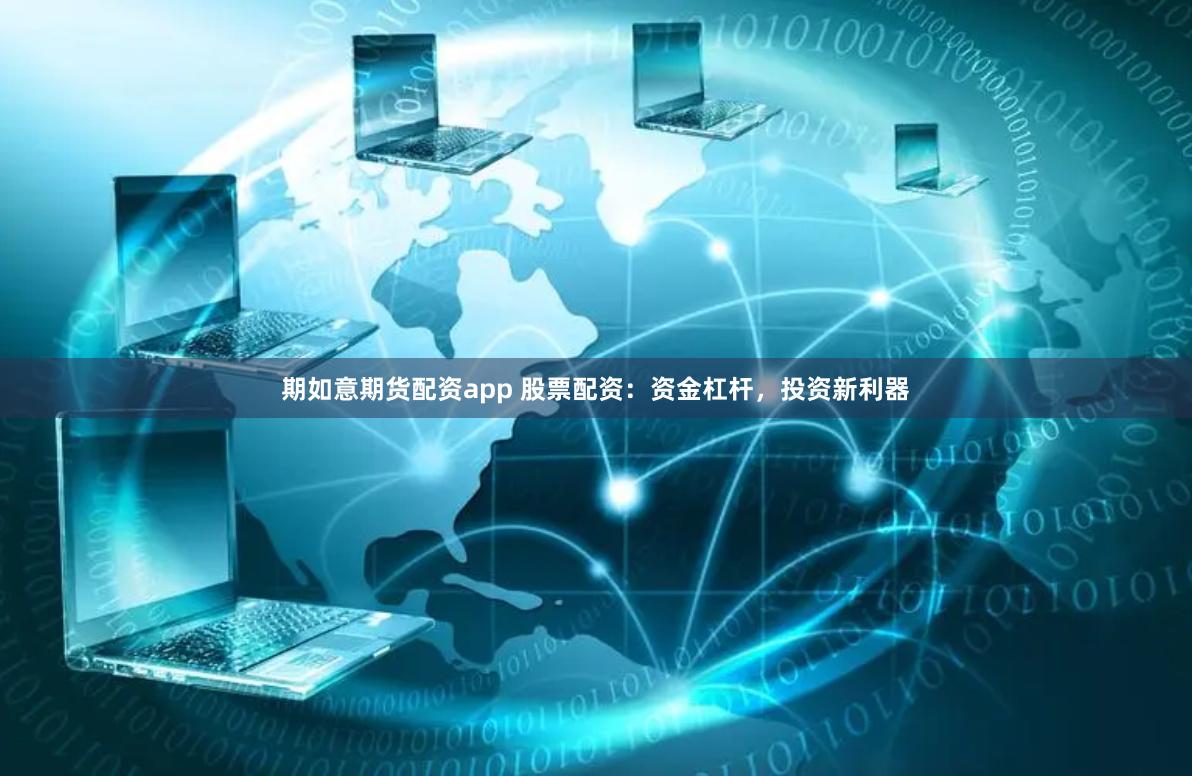 期如意期货配资app 股票配资：资金杠杆，投资新利器