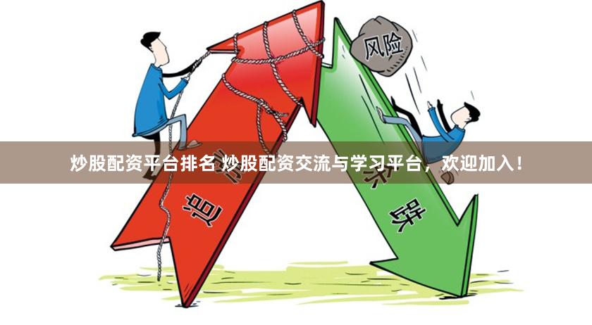 炒股配资平台排名 炒股配资交流与学习平台，欢迎加入！