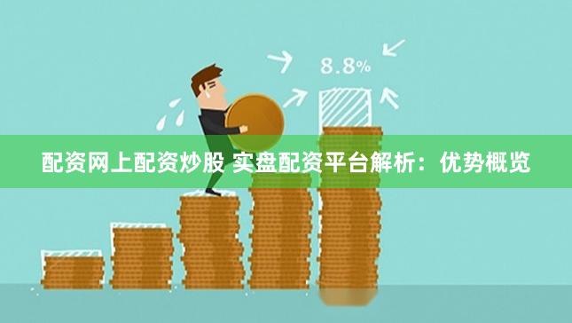 配资网上配资炒股 实盘配资平台解析：优势概览