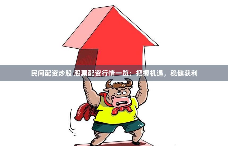 民间配资炒股 股票配资行情一览：把握机遇，稳健获利