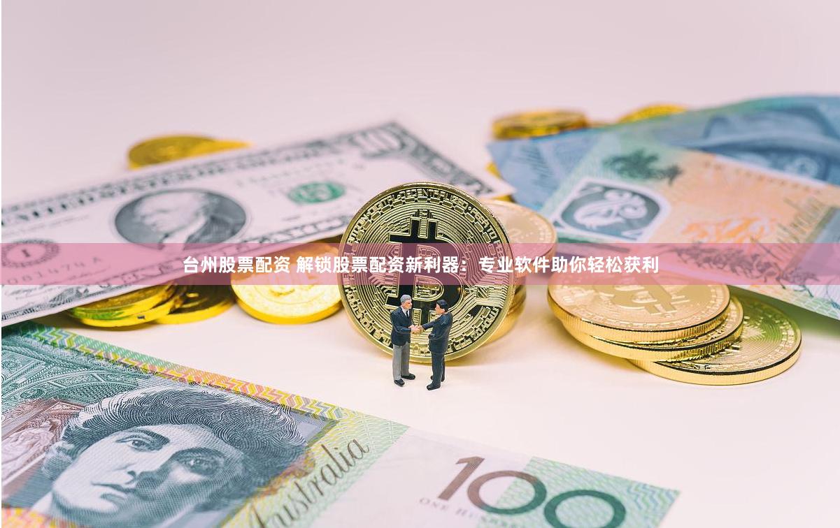 台州股票配资 解锁股票配资新利器：专业软件助你轻松获利