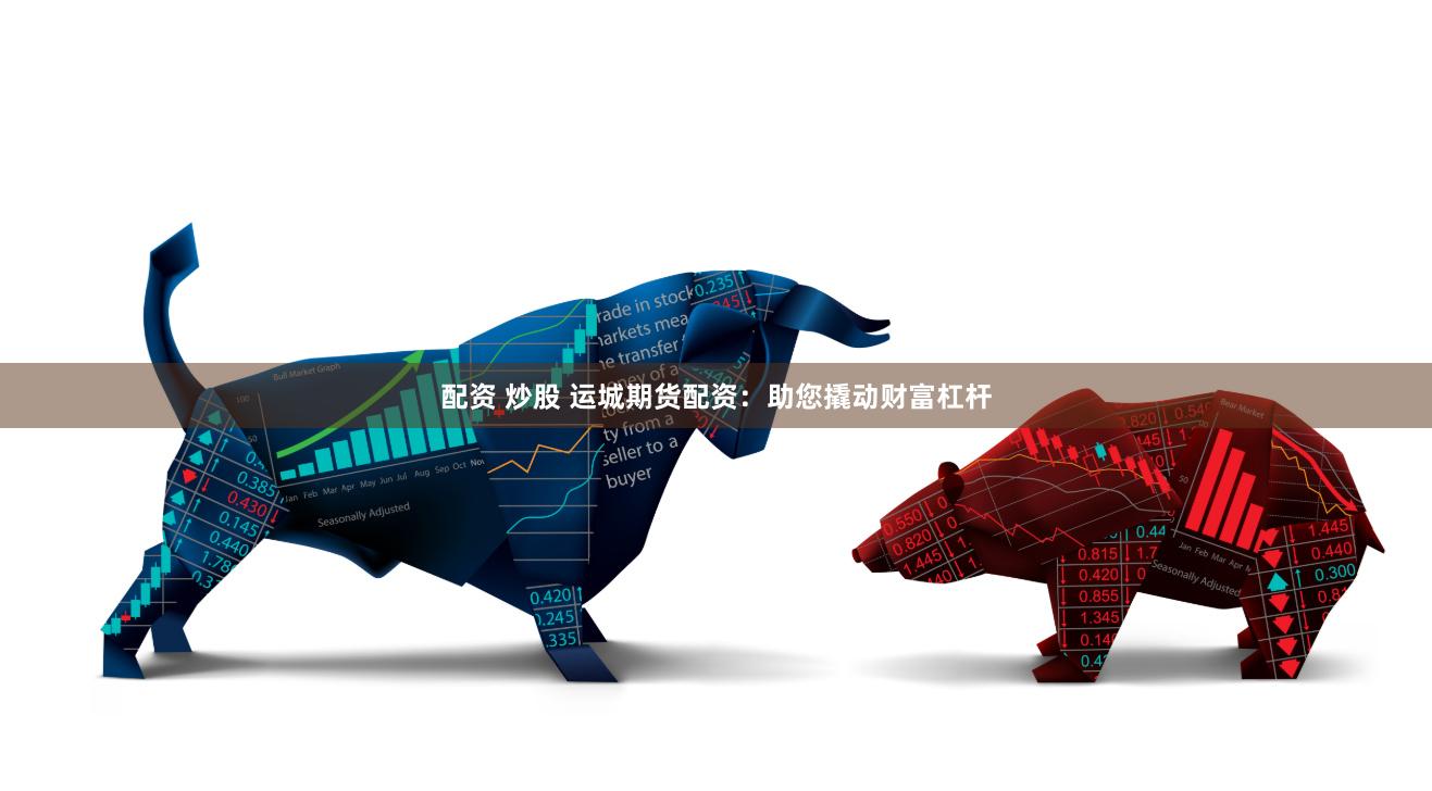 配资 炒股 运城期货配资：助您撬动财富杠杆
