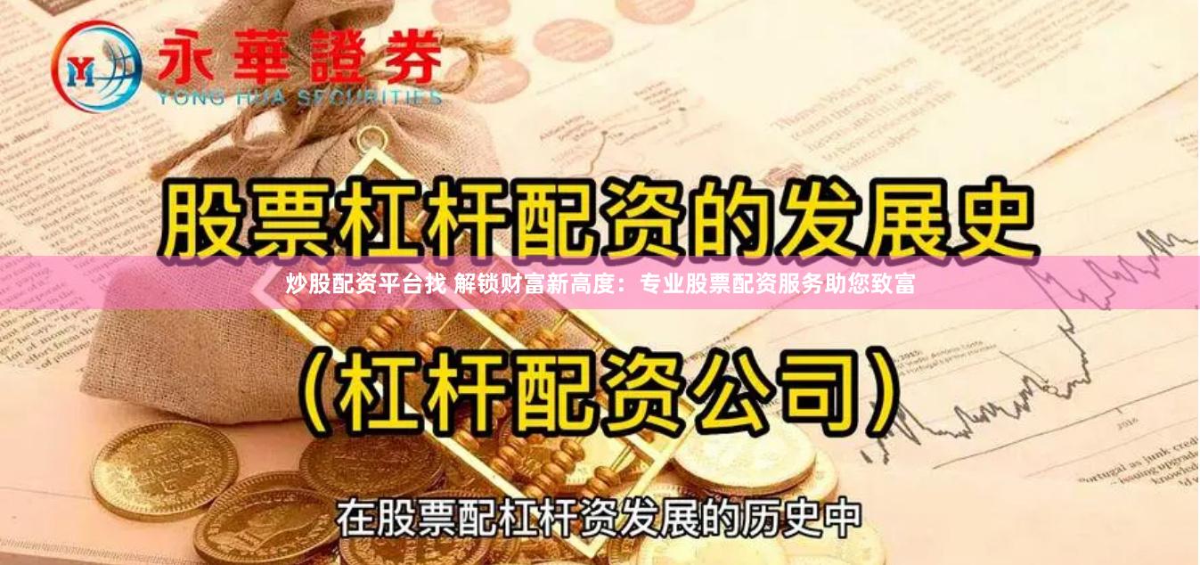 炒股配资平台找 解锁财富新高度：专业股票配资服务助您致富