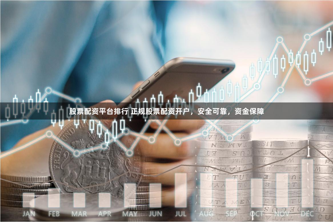 股票配资平台排行 正规股票配资开户，安全可靠，资金保障