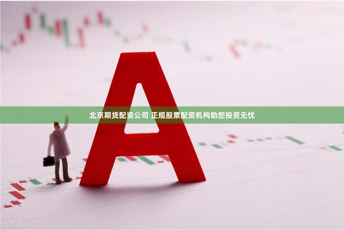 北京期货配资公司 正规股票配资机构助您投资无忧