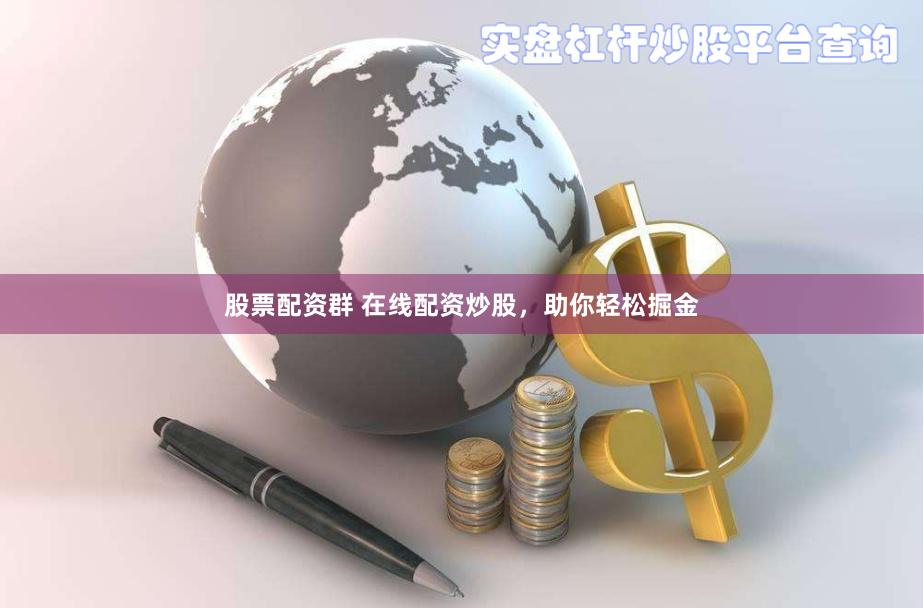 股票配资群 在线配资炒股，助你轻松掘金