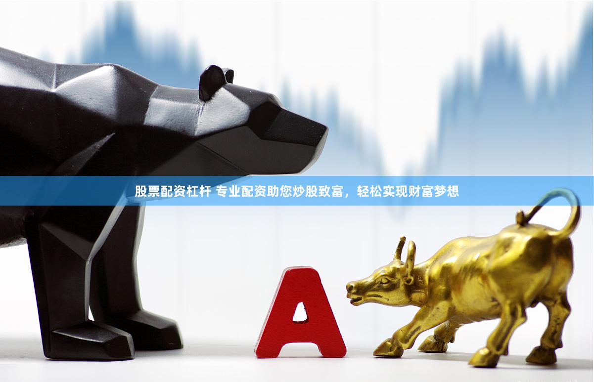 股票配资杠杆 专业配资助您炒股致富，轻松实现财富梦想