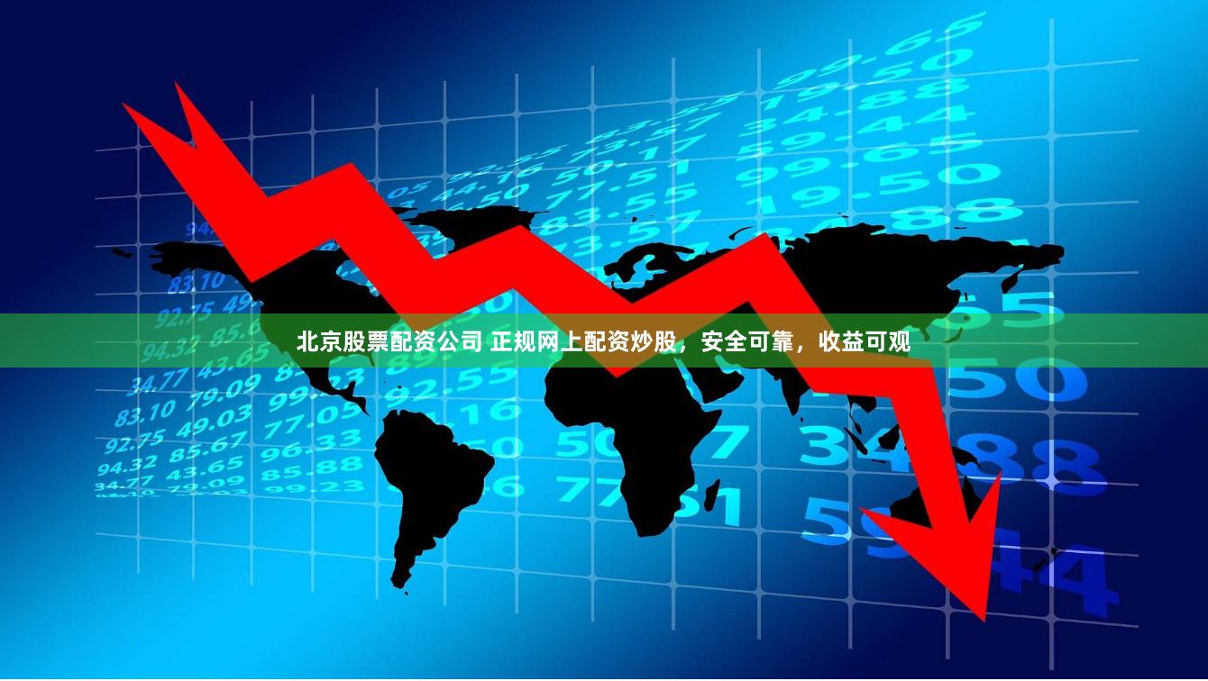 北京股票配资公司 正规网上配资炒股，安全可靠，收益可观