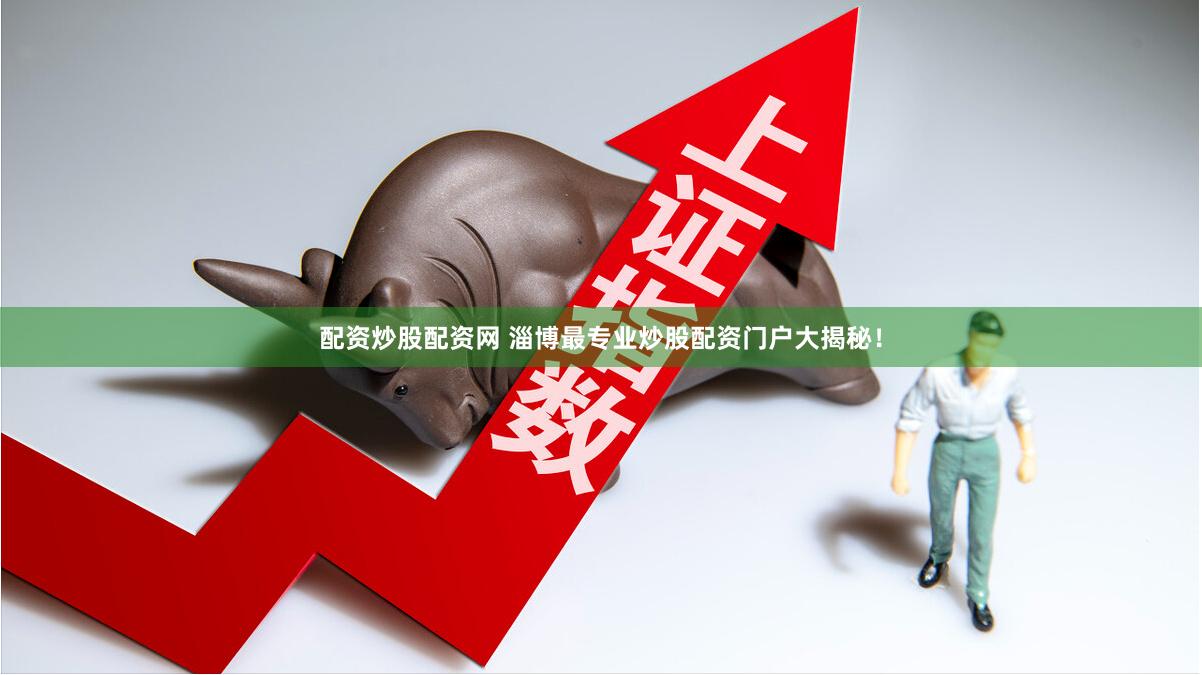 配资炒股配资网 淄博最专业炒股配资门户大揭秘！