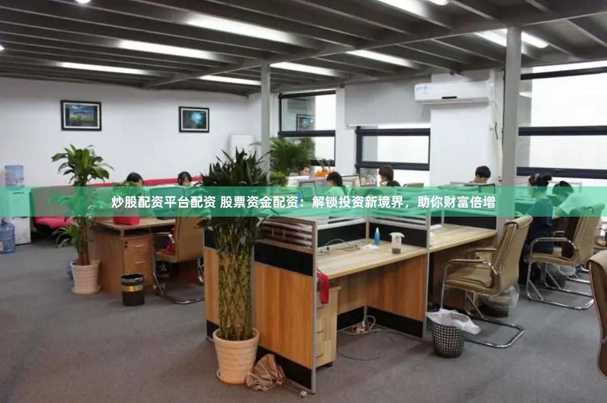 炒股配资平台配资 股票资金配资：解锁投资新境界，助你财富倍增