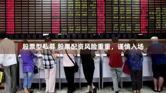 股票型私募 股票配资风险重重，谨慎入场