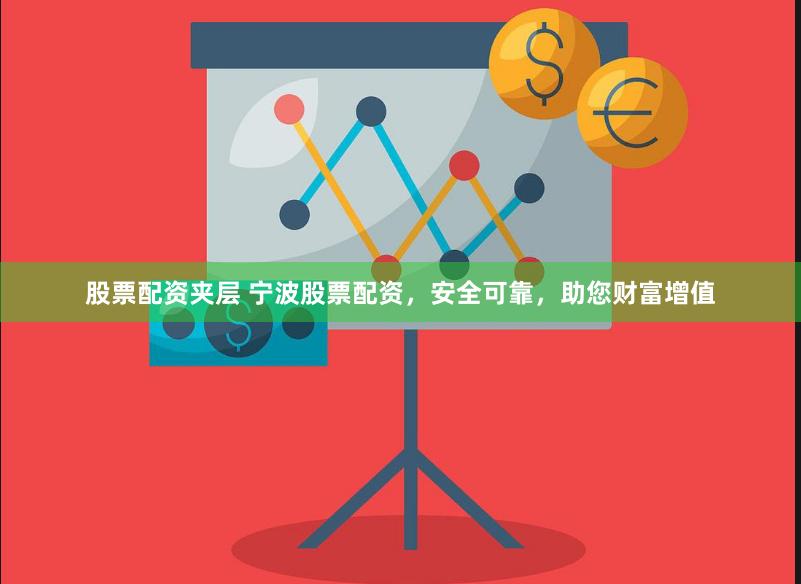 股票配资夹层 宁波股票配资，安全可靠，助您财富增值