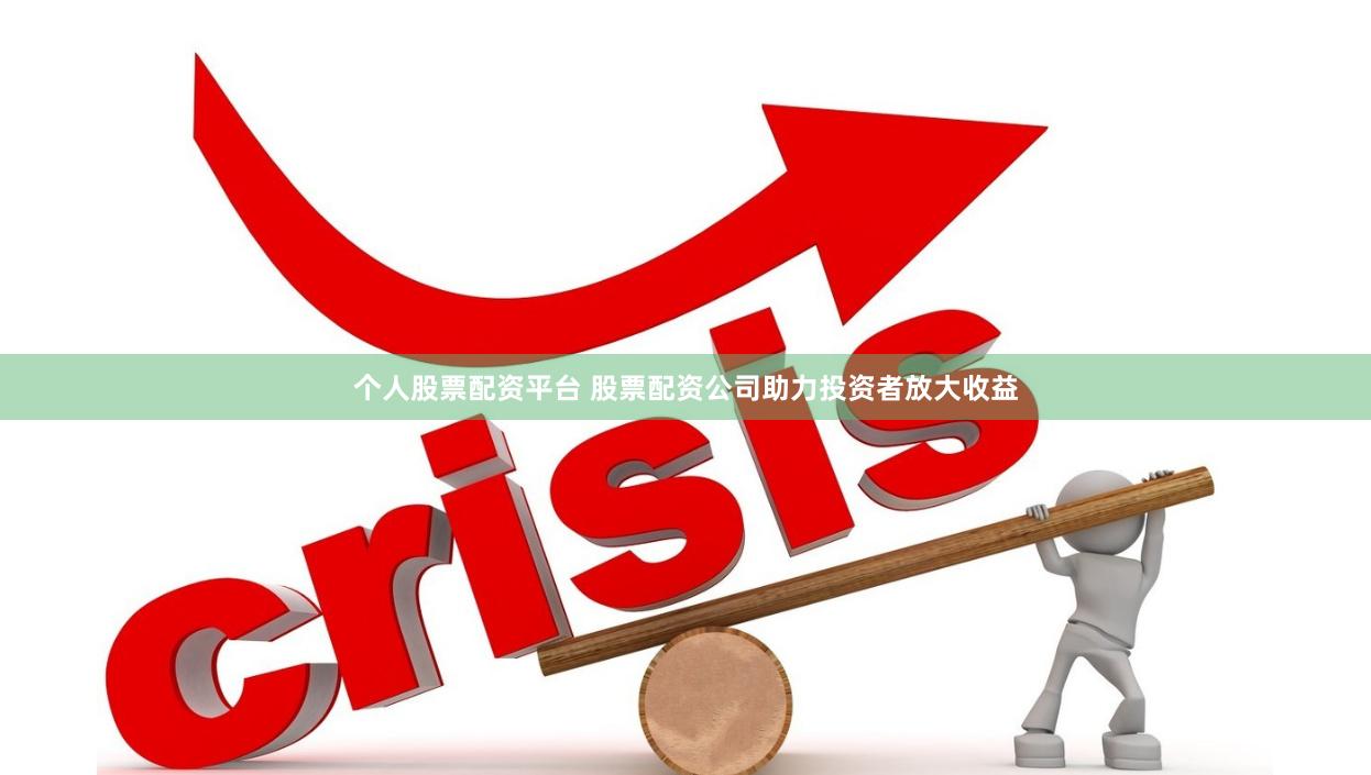 个人股票配资平台 股票配资公司助力投资者放大收益