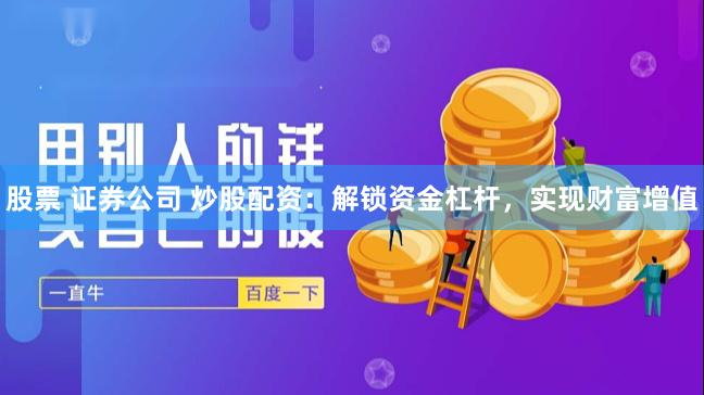 股票 证券公司 炒股配资：解锁资金杠杆，实现财富增值