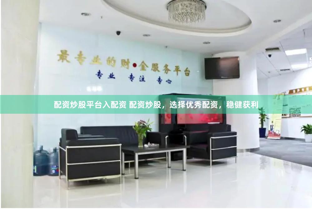 配资炒股平台入配资 配资炒股，选择优秀配资，稳健获利