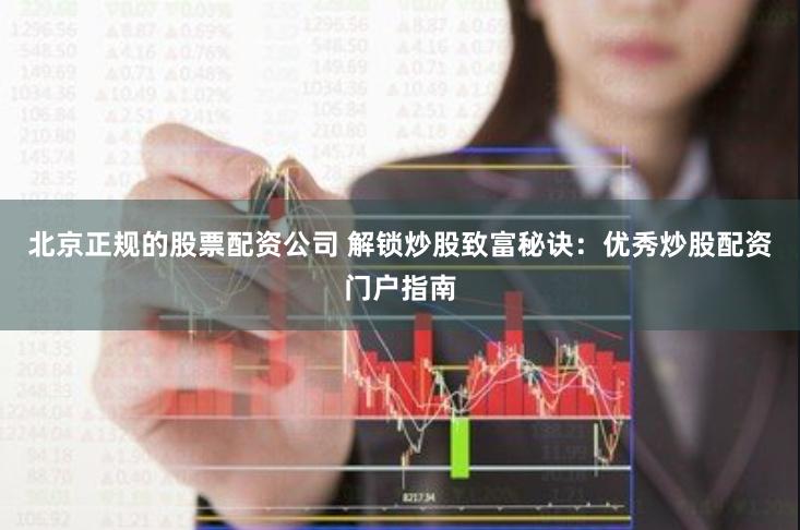 北京正规的股票配资公司 解锁炒股致富秘诀：优秀炒股配资门户指南