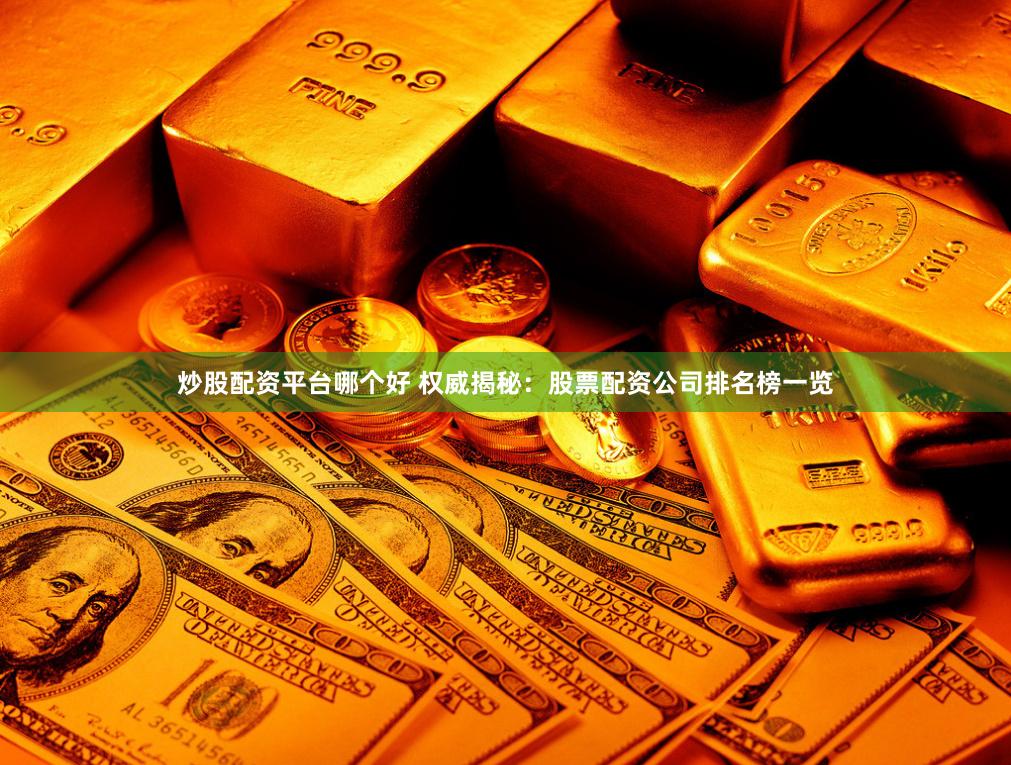 炒股配资平台哪个好 权威揭秘：股票配资公司排名榜一览