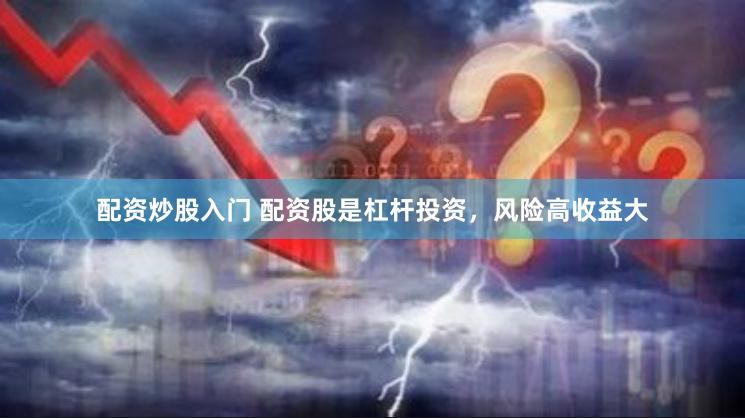 配资炒股入门 配资股是杠杆投资，风险高收益大