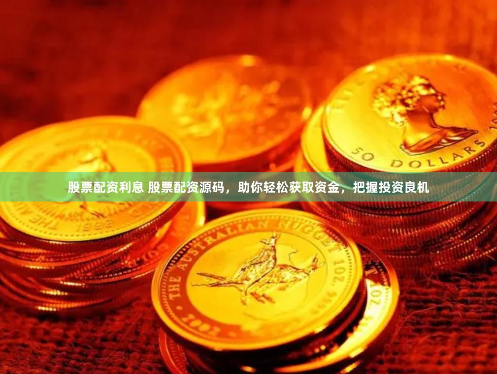 股票配资利息 股票配资源码，助你轻松获取资金，把握投资良机