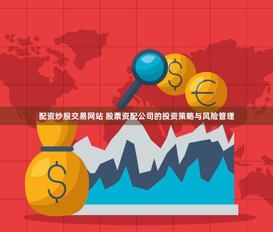 配资炒股交易网站 股票资配公司的投资策略与风险管理