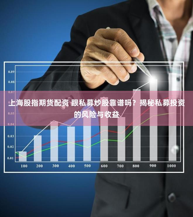 上海股指期货配资 跟私募炒股靠谱吗？揭秘私募投资的风险与收益