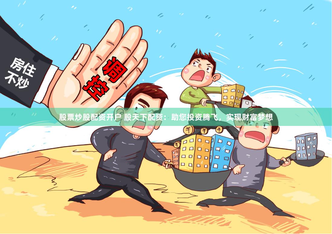 股票炒股配资开户 股天下配资：助您投资腾飞，实现财富梦想
