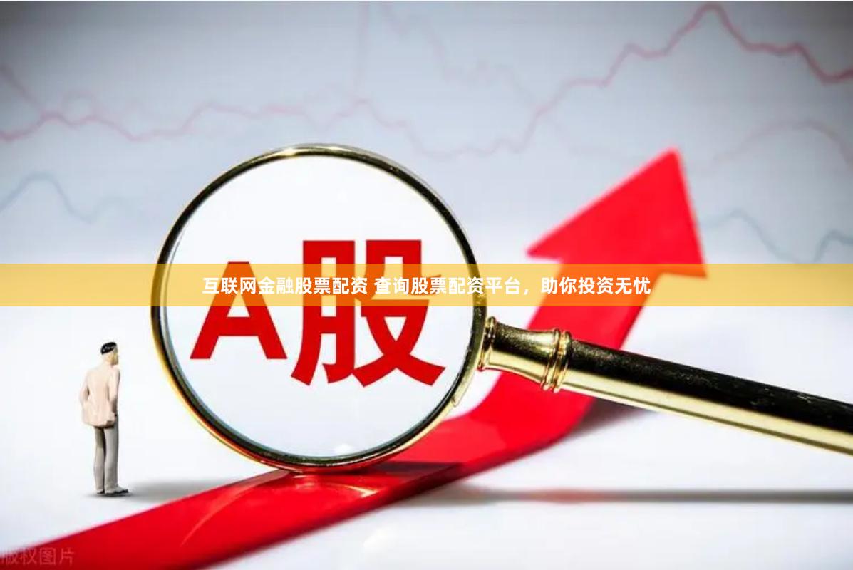 互联网金融股票配资 查询股票配资平台，助你投资无忧