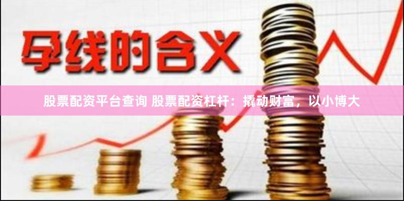 股票配资平台查询 股票配资杠杆：撬动财富，以小博大
