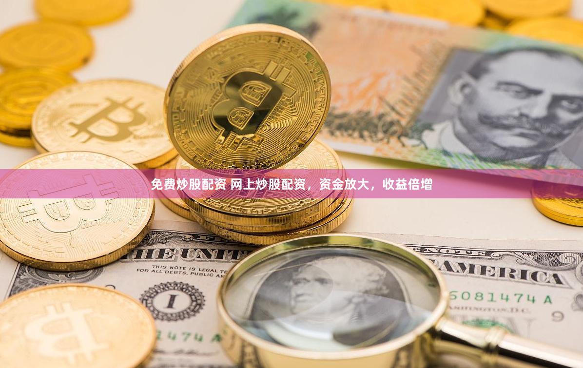 免费炒股配资 网上炒股配资，资金放大，收益倍增
