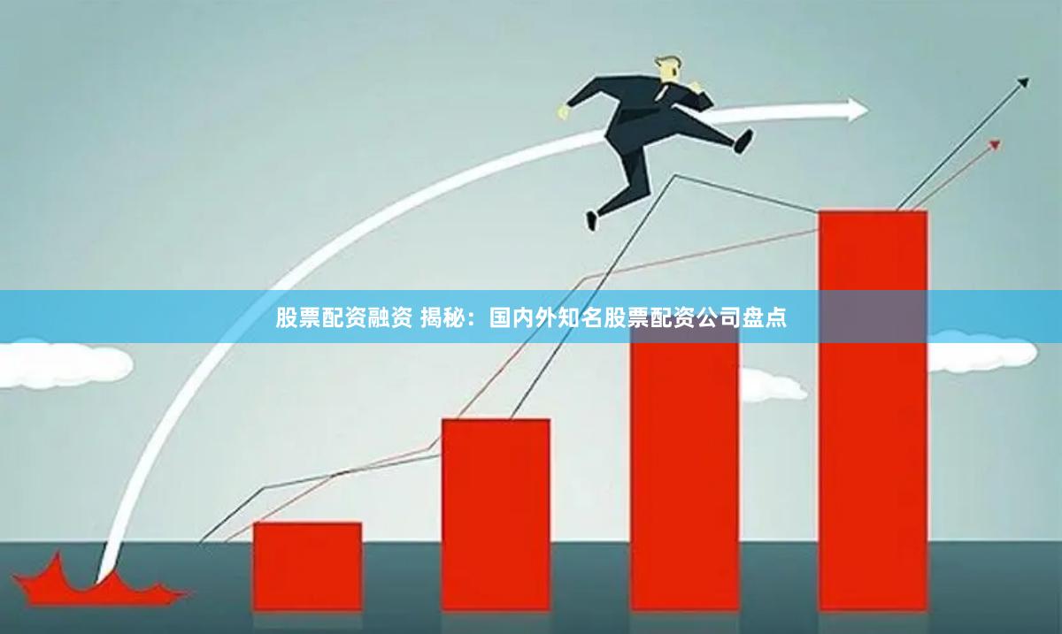 股票配资融资 揭秘：国内外知名股票配资公司盘点