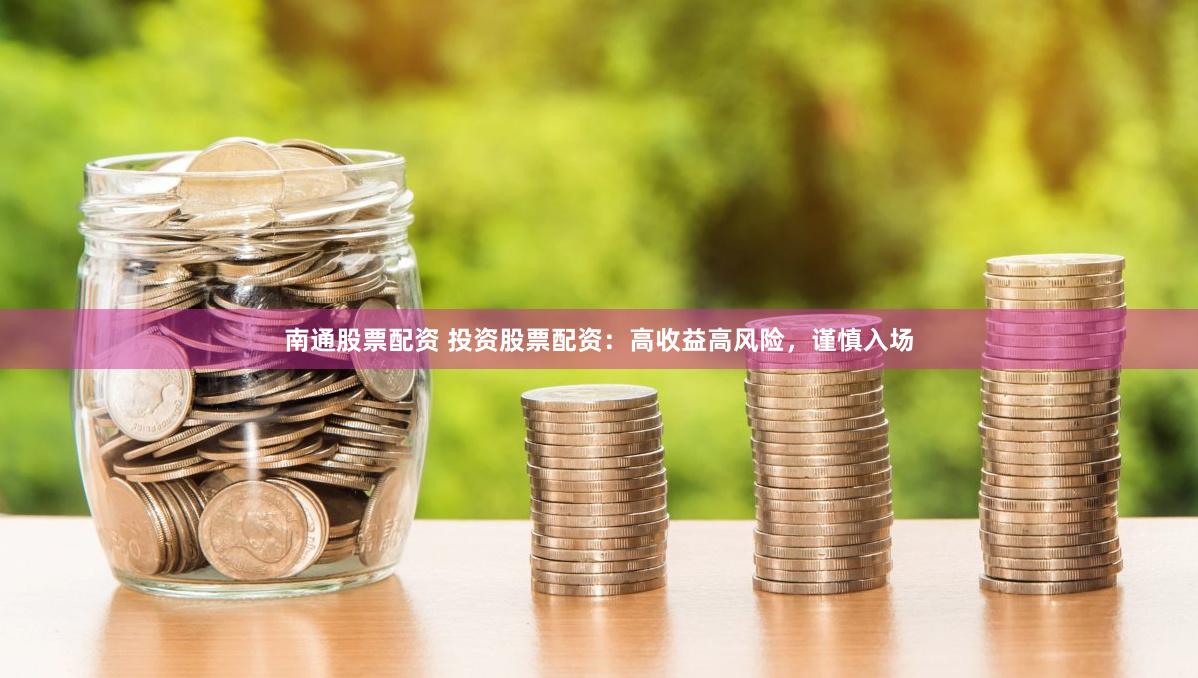 南通股票配资 投资股票配资：高收益高风险，谨慎入场