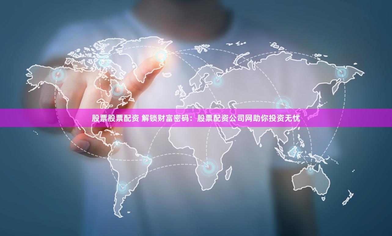 股票股票配资 解锁财富密码：股票配资公司网助你投资无忧