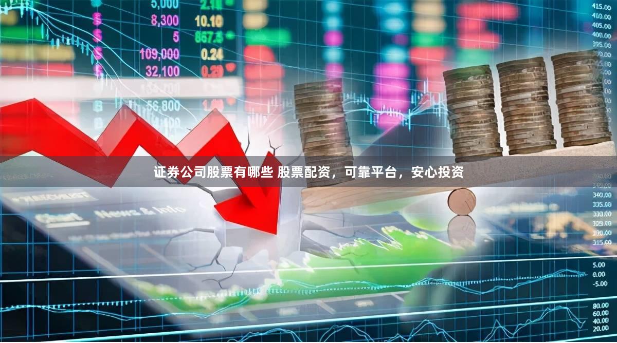 证券公司股票有哪些 股票配资，可靠平台，安心投资