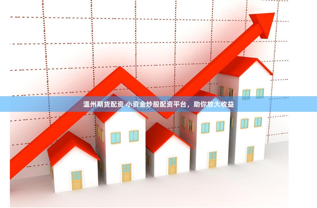 温州期货配资 小资金炒股配资平台，助你放大收益